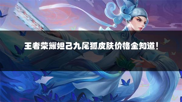 王者荣耀妲己九尾狐皮肤价格全知道！