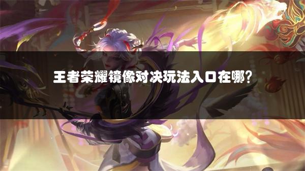 王者荣耀镜像对决玩法入口在哪？