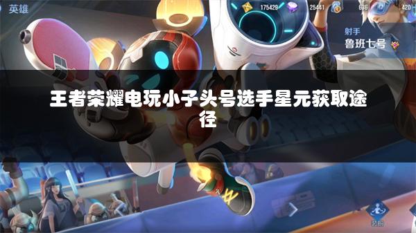 王者荣耀电玩小子头号选手星元获取途径