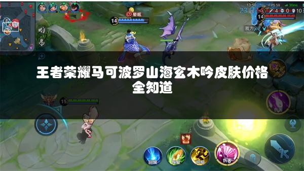 王者荣耀马可波罗山海玄木吟皮肤价格全知道