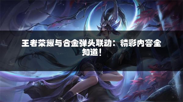 王者荣耀与合金弹头联动：精彩内容全知道！