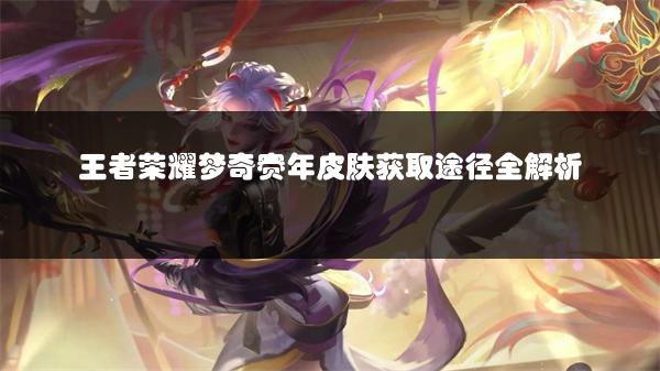 王者荣耀梦奇赛年皮肤获取途径全解析