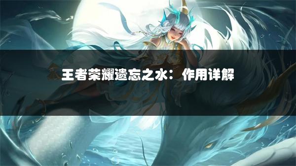 王者荣耀遗忘之水：作用详解