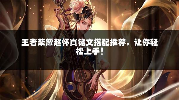 王者荣耀赵怀真铭文搭配推荐，让你轻松上手！