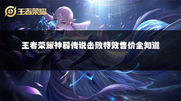 王者荣耀神器传说击败特效售价全知道