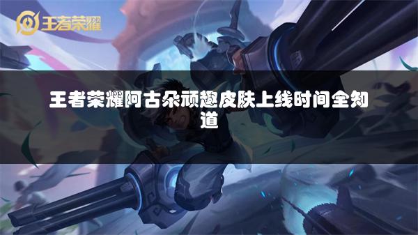 王者荣耀阿古朵顽趣皮肤上线时间全知道