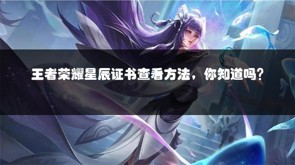 王者荣耀星辰证书查看方法，你知道吗？