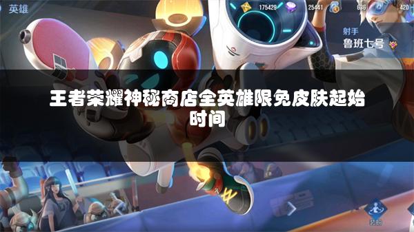 王者荣耀神秘商店全英雄限免皮肤起始时间