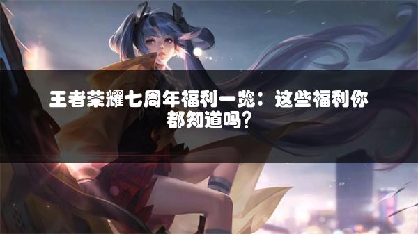 王者荣耀七周年福利一览：这些福利你都知道吗？