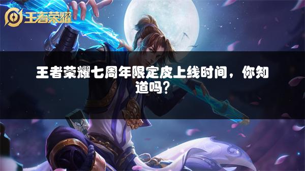 王者荣耀七周年限定皮上线时间，你知道吗？