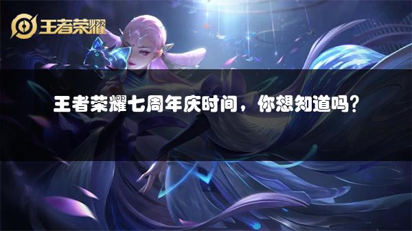 王者荣耀七周年庆时间，你想知道吗？