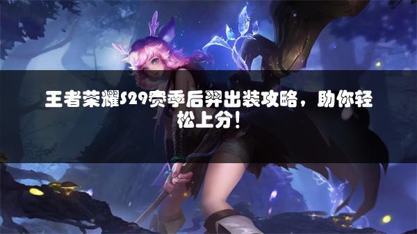 王者荣耀S29赛季后羿出装攻略，助你轻松上分！