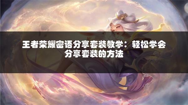 王者荣耀密语分享套装教学：轻松学会分享套装的方法