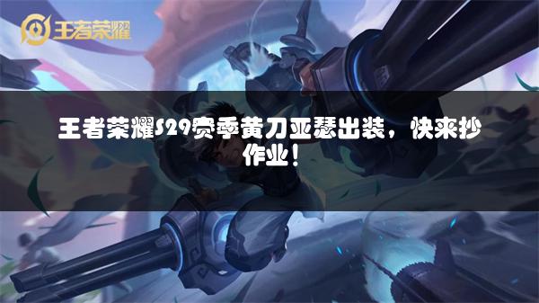王者荣耀S29赛季黄刀亚瑟出装，快来抄作业！
