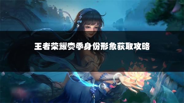 王者荣耀赛季身份形象获取攻略