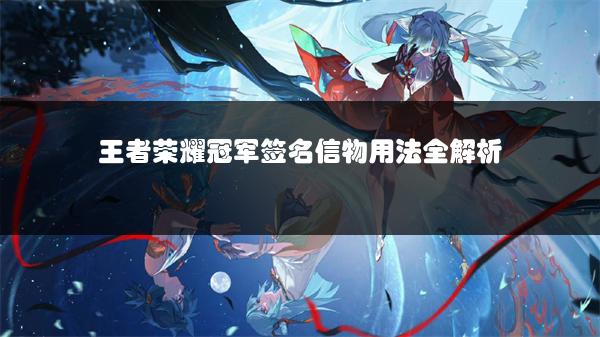 王者荣耀冠军签名信物用法全解析