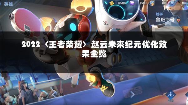 2022〈王者荣耀〉赵云未来纪元优化效果全览