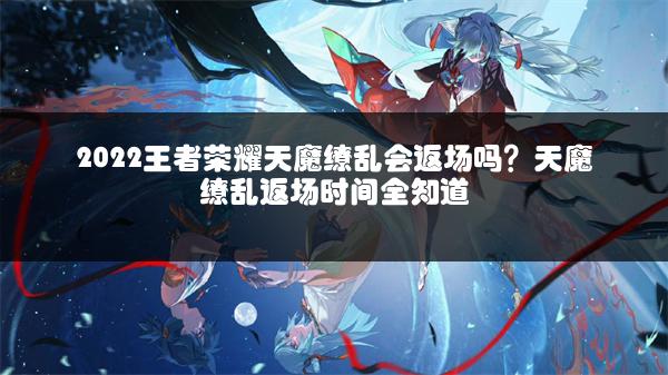 2022王者荣耀天魔缭乱会返场吗？天魔缭乱返场时间全知道