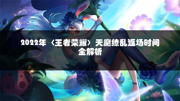 2022年〈王者荣耀〉天魔缭乱返场时间全解析