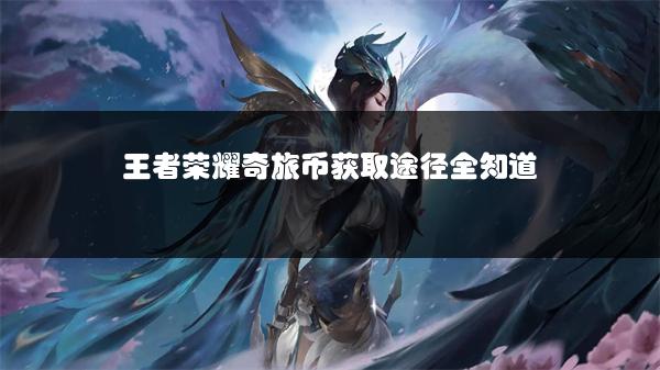 王者荣耀奇旅币获取途径全知道