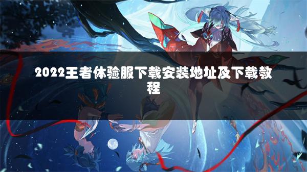 2022王者体验服下载安装地址及下载教程