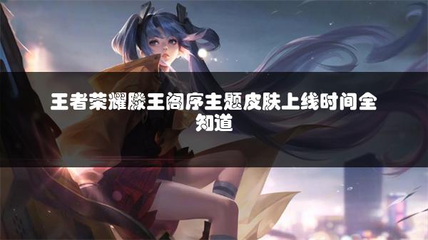 王者荣耀滕王阁序主题皮肤上线时间全知道