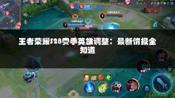王者荣耀S28赛季英雄调整：最新情报全知道