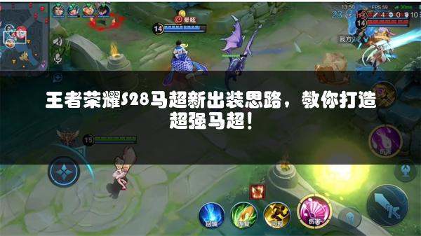 王者荣耀S28马超新出装思路，教你打造超强马超！