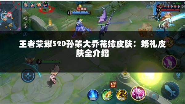 王者荣耀520孙策大乔花嫁皮肤：婚礼皮肤全介绍