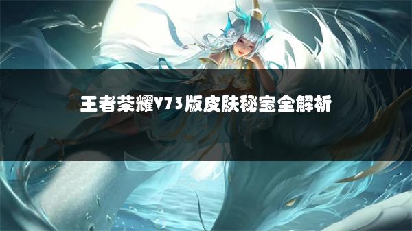 王者荣耀V73版皮肤秘宝全解析