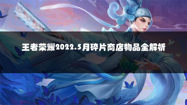 王者荣耀2022.5月碎片商店物品全解析