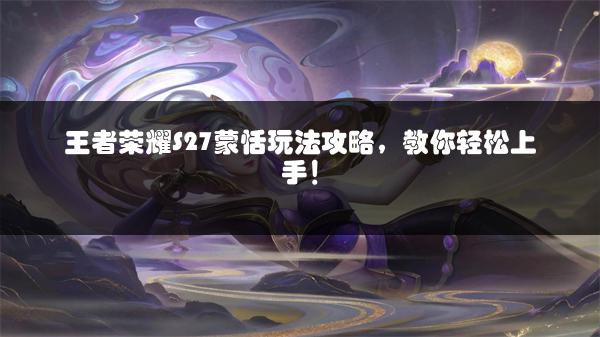 王者荣耀S27蒙恬玩法攻略，教你轻松上手！