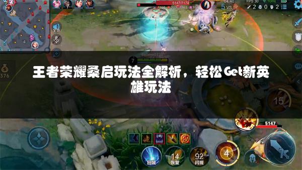 王者荣耀桑启玩法全解析，轻松Get新英雄玩法