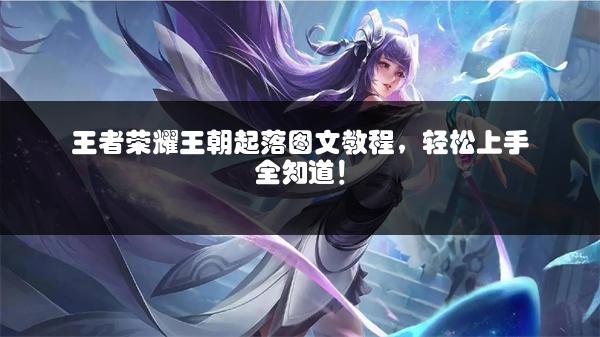 王者荣耀王朝起落图文教程，轻松上手全知道！