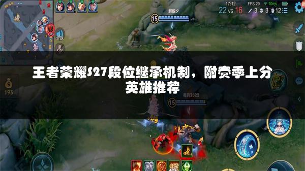王者荣耀S27段位继承机制，附赛季上分英雄推荐