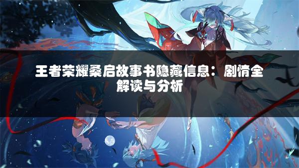 王者荣耀桑启故事书隐藏信息：剧情全解读与分析