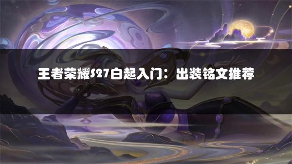 王者荣耀S27白起入门：出装铭文推荐