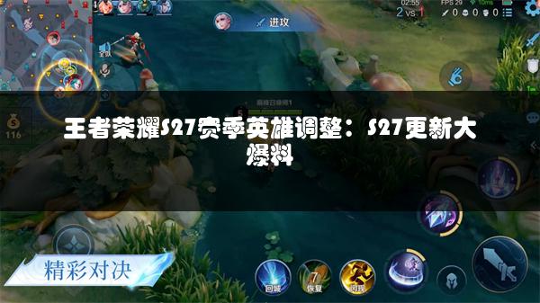 王者荣耀S27赛季英雄调整：S27更新大爆料