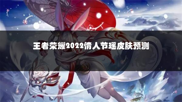 王者荣耀2022情人节瑶皮肤预测