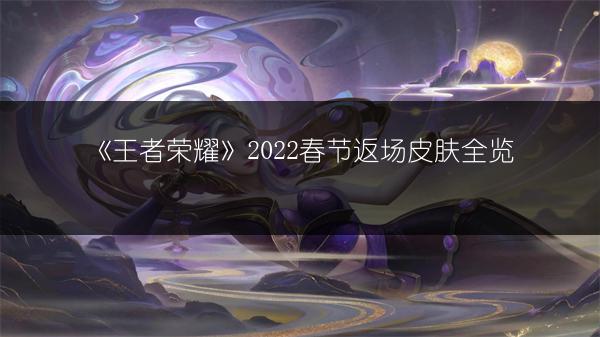 《王者荣耀》2022春节返场皮肤全览