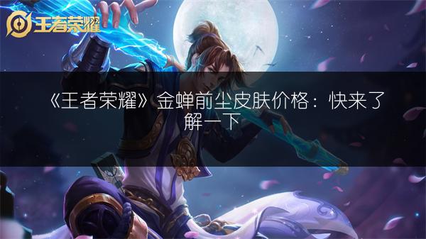 《王者荣耀》金蝉前尘皮肤价格：快来了解一下