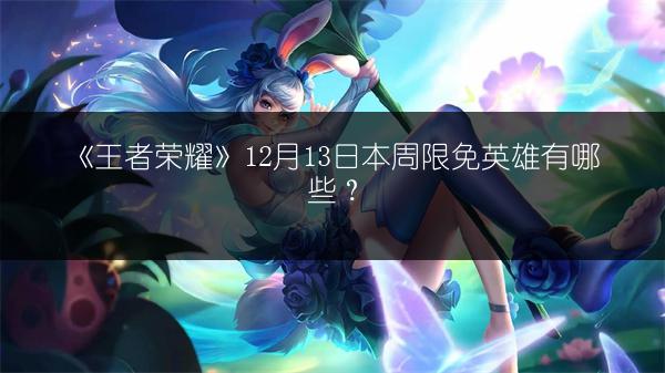 《王者荣耀》12月13日本周限免英雄有哪些？