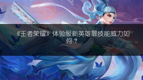 《王者荣耀》体验服新英雄暃技能威力如何？