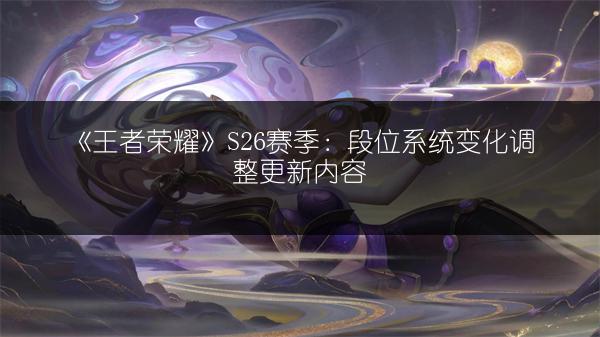 《王者荣耀》S26赛季：段位系统变化调整更新内容