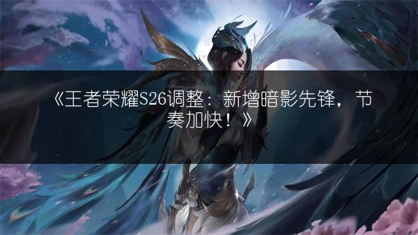 《王者荣耀S26调整：新增暗影先锋，节奏加快！》