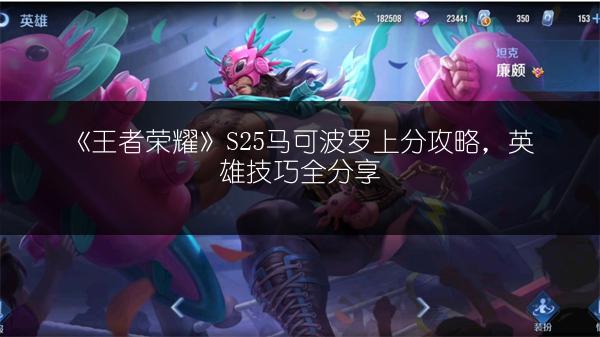 《王者荣耀》S25马可波罗上分攻略，英雄技巧全分享