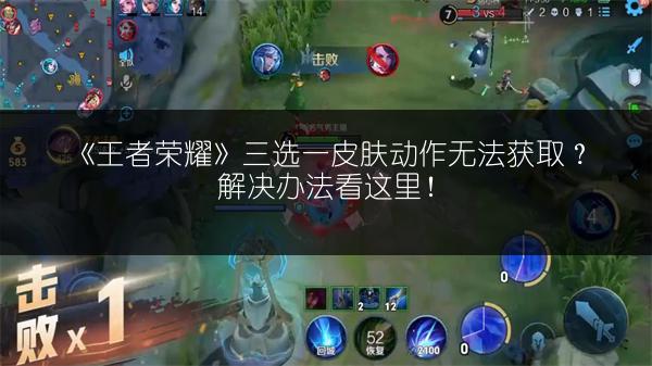《王者荣耀》三选一皮肤动作无法获取？解决办法看这里！