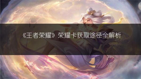 《王者荣耀》荣耀卡获取途径全解析