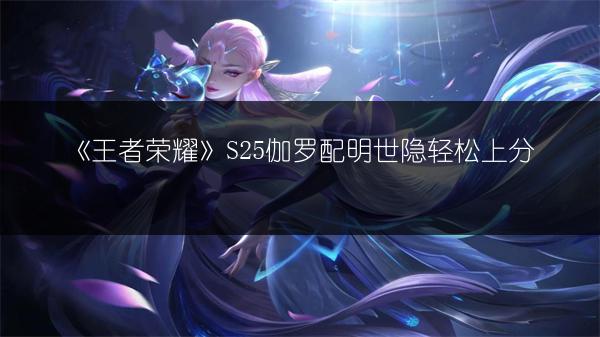 《王者荣耀》S25伽罗配明世隐轻松上分