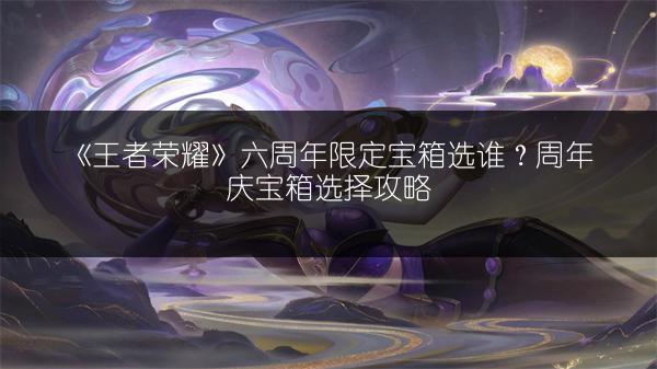 《王者荣耀》六周年庆皮肤秘宝上架，皮肤秘宝奖励全知道！